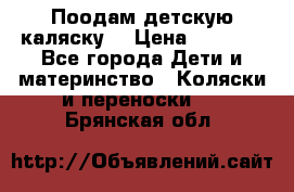 Поодам детскую каляску  › Цена ­ 3 000 - Все города Дети и материнство » Коляски и переноски   . Брянская обл.